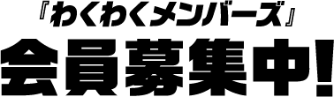 『わくわくメンバーズ』会員募集中!